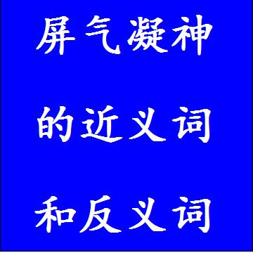 屏气凝神的近义词和反义词标准答案