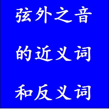 弦外之音的近义词和反义词标准答案