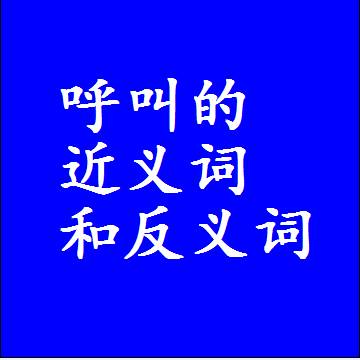 呼叫的近义词和反义词最佳标准答案