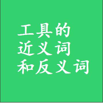 工具的近义词和反义词，意思相同和不同的两个字词语