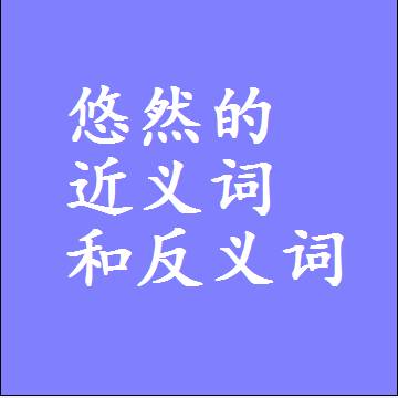 悠然的近义词和反义词，标准答案两个字的词语