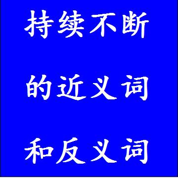 持续不断的近义词和反义词，意思相同和不一样的成语