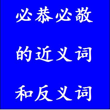 必恭必敬的近义词和反义词成语