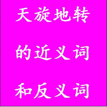 天旋地转的近义词和反义词分别是什么，标准答案