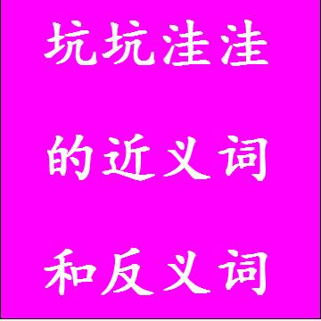 坑坑洼洼的近义词和反义词标准答案