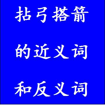 拈弓搭箭的近义词和反义词四字词语