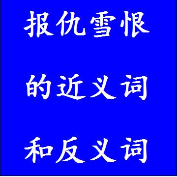 报仇雪恨的近义词和反义词四字词语