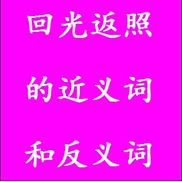 回光返照的近义词和反义词，意思相同和不一样的成语