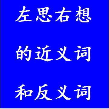 左思右想的近义词和反义词，意思相同和不一样的成语