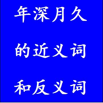 年深月久的近义词和反义词分别是什么，标准答案