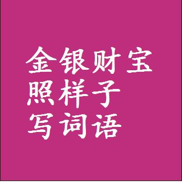 金银财宝照样子写词语，结构一样的成语