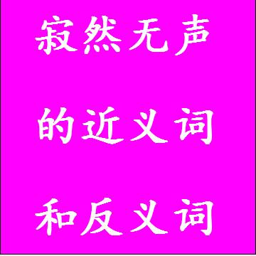 寂然无声的近义词和反义词，意思相同和不一样的成语