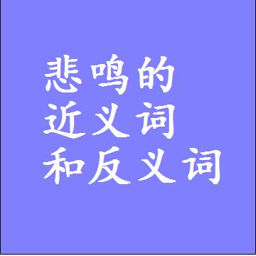 悲鸣的近义词和反义词，标准答案两个字的词语