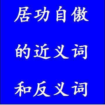 居功自傲的近义词和反义词分别是什么，标准答案
