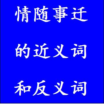 情随事迁的近义词和反义词分别是什么，标准答案