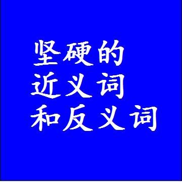 坚硬的近义词和反义词，标准答案两个字的词语