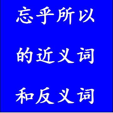 忘乎所以的反义词和近义词