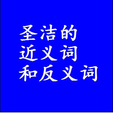 圣洁的近义词和反义词最佳标准答案