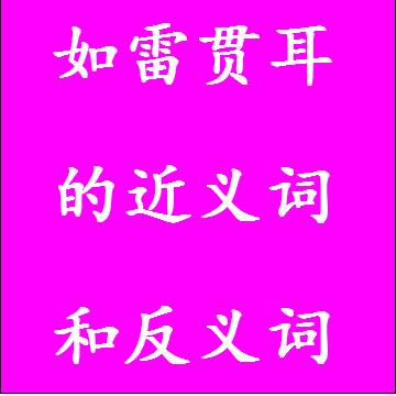如雷贯耳的近义词和反义词分别是什么，标准答案