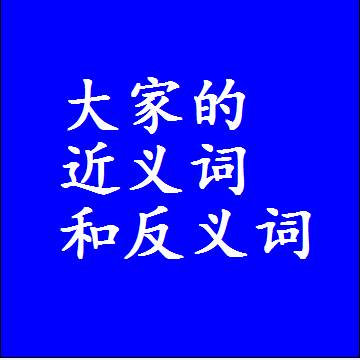 大家的近义词和反义词，意思相同和不同的两个字词语