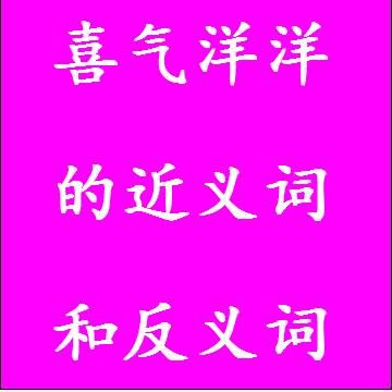 喜气洋洋的反义词和近义词