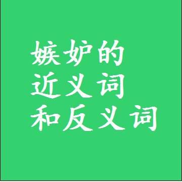 嫉妒的近义词和反义词，意思相同和不同的两个字词语