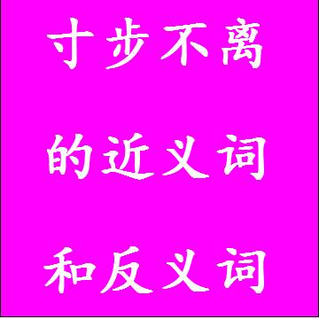 寸步不离的近义词和反义词四字词语