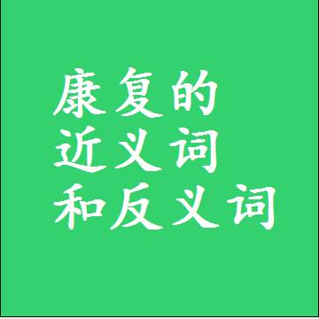 康复的近义词和反义词是什么，两个字的最准确标准答案