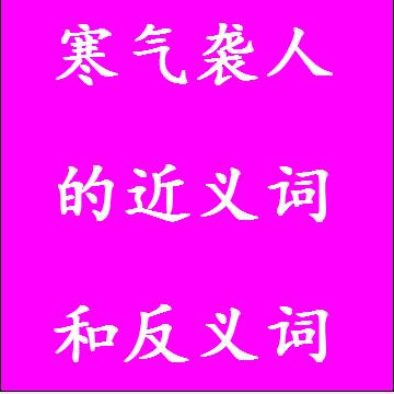 寒气袭人的近义词和反义词四字词语
