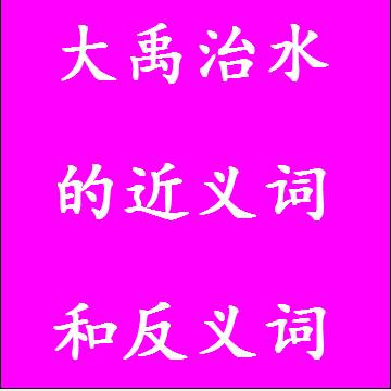 大禹治水的近义词和反义词标准答案