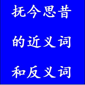 抚今思昔的近义词和反义词分别是什么，标准答案