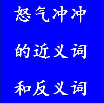怒气冲冲的近义词和反义词成语