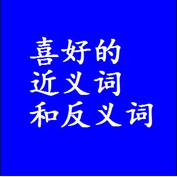 喜好的近义词和反义词，标准答案两个字的词语