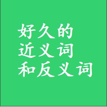 好久的近义词和反义词，标准答案两个字的词语