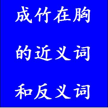 成竹在胸的近义词和反义词，意思相同和不一样的成语