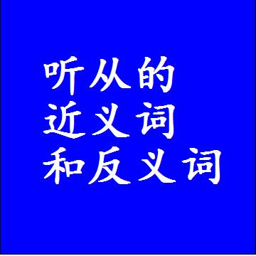 听从的近义词和反义词，意思相同和不同的两个字词语