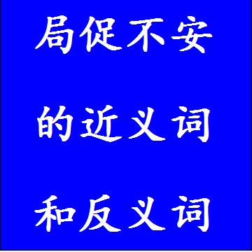 局促不安的近义词和反义词四字词语