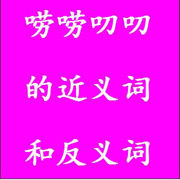 唠唠叨叨的近义词和反义词