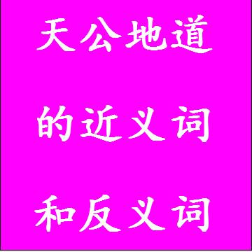 天公地道的近义词和反义词成语