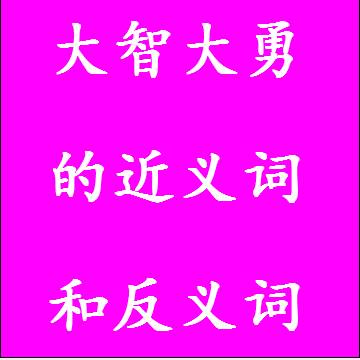 大智大勇的近义词和反义词标准答案