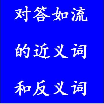 对答如流的近义词和反义词分别是什么，标准答案