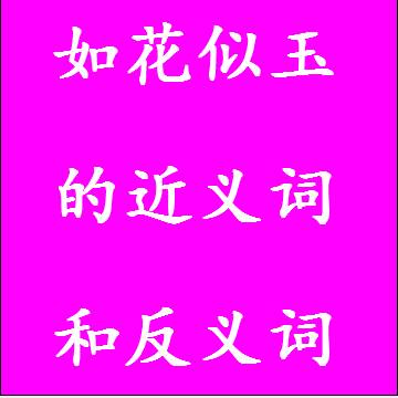 如花似玉的近义词和反义词分别是什么，标准答案