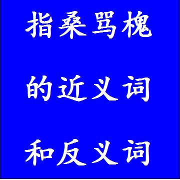 指桑骂槐的近义词和反义词，意思相同和不一样的成语