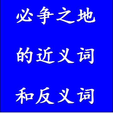 必争之地的近义词和反义词四字词语