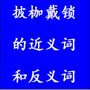 披枷戴锁的近义词和反义词分别是什么，标准答案