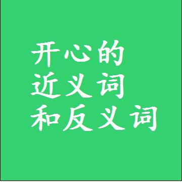 开心的近义词和反义词是什么，两个字的最准确标准答案