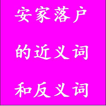 安家落户的近义词和反义词分别是什么，标准答案