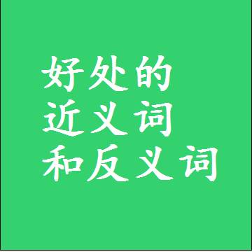 好处的近义词和反义词，意思相同和不同的两个字词语