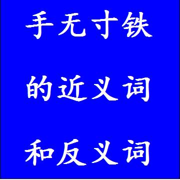 手无寸铁的近义词和反义词，意思相同和不一样的成语