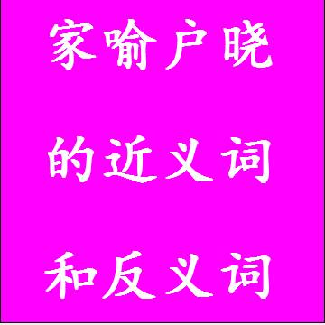 家喻户晓的近义词和反义词成语